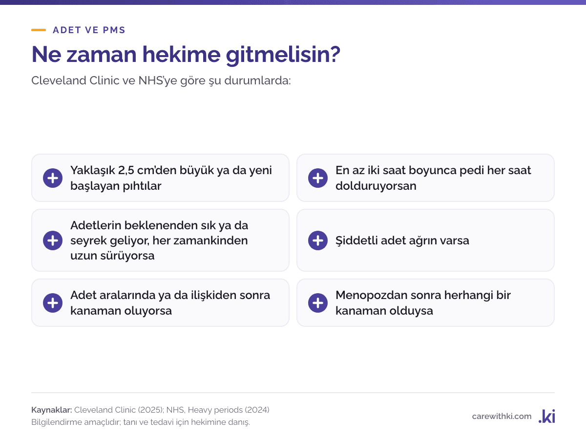 Adet kanamasında hekime gitme işaretleri: 2,5 cm'den büyük ya da yeni başlayan pıhtılar, pedi her saat doldurmak, adetlerin düzensizleşmesi ya da uzaması, şiddetli ağrı, adet arası, ilişki sonrası ya da menopoz sonrası kanama