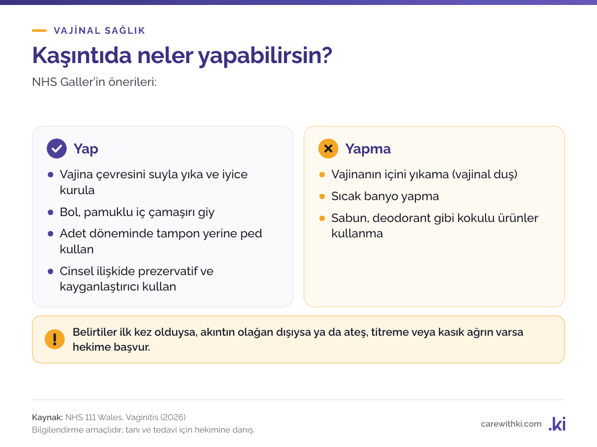 Vajina kaşıntısında yapılabilecekler: bölgeyi suyla yıkayıp iyice kurula, bol ve pamuklu iç çamaşırı giy, adette tampon yerine ped kullan, ilişkide prezervatif ve kayganlaştırıcı kullan; vajinal duş, sıcak banyo ve kokulu ürünlerden kaçın
