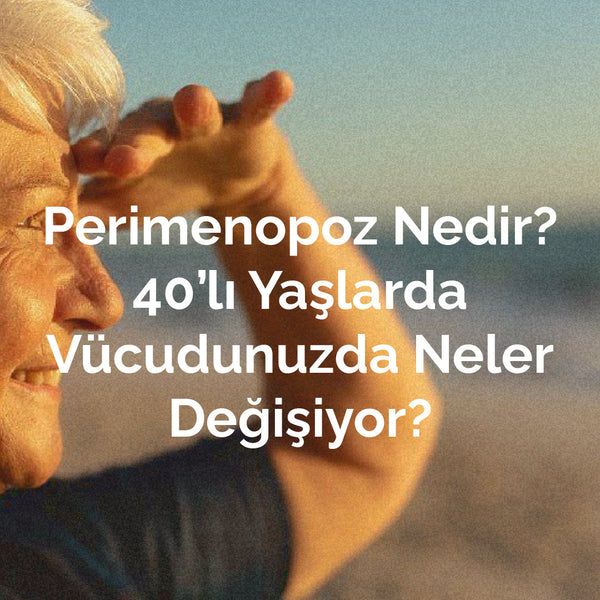 Perimenopoz nedir? 40lı Yaşlarda Vücutta Neler Değişiyor?